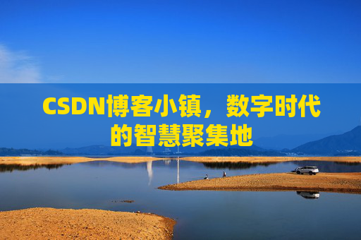 CSDN博客小镇，数字时代的智慧聚集地